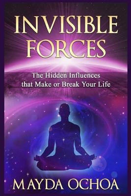 Invisible Forces: Hidden Influences that Make or Break Your Life by Ochoa, Mayda