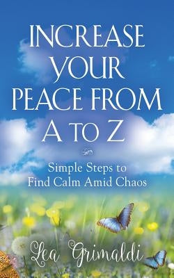 Increase Your Peace from A to Z: Simple Steps to Find Calm Amid Chaos by Grimaldi, Lea