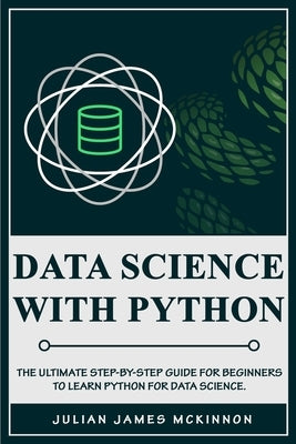 Data Science with Python: The Ultimate Step-by-Step Guide for Beginners to Learn Python for Data Science by McKinnon, Julian James