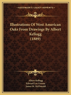 Illustrations Of West American Oaks From Drawings By Albert Kellogg (1889) by Kellogg, Albert