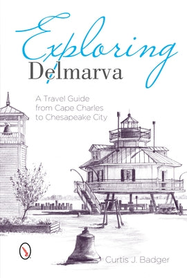 Exploring Delmarva: A Travel Guide from Cape Charles to Chesapeake City by Badger, Curtis