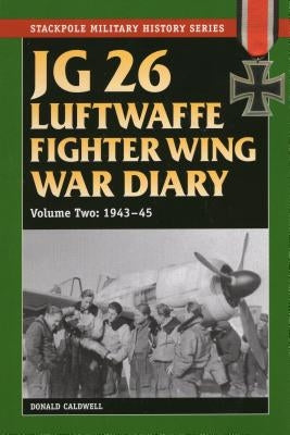 JG 26 Luftwaffe Fighter Wing War Diary, Volume Two: 1943-45 by Caldwell, Donald