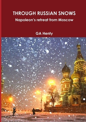 THROUGH RUSSIAN SNOWS Napoleon's retreat from Moscow by Henty, Ga