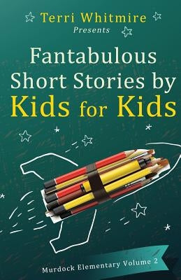 Fantabulous Short Stories by Kids for Kids: Murdock Elementary Volume 2 by School, Murdock Elementary