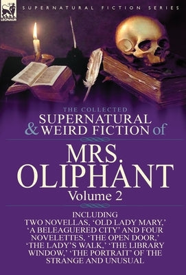 The Collected Supernatural and Weird Fiction of Mrs Oliphant: Volume 2-Including Two Novellas, 'Old Lady Mary, ' 'a Beleaguered City' and Four Novelet by Oliphant, Margaret Wilson
