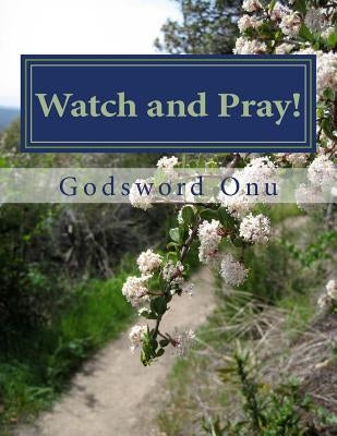 Watch and Pray!: Watching and Praying by Onu, Godsword Godswill