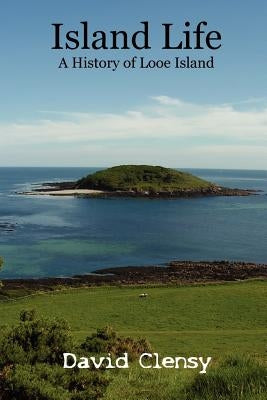 Island Life: A History of Looe Island by Clensy, David