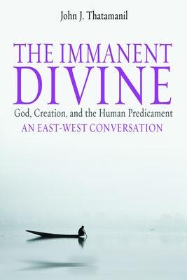 The Immanent Divine: God, Creation, and the Human Predicament by Thatamanil, John J.