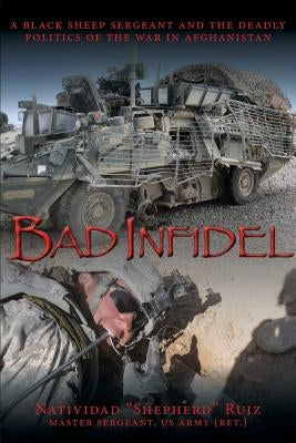 Bad Infidel: A Black Sheep Sergeant and the Deadly Politics of the War in Afghanistan by Ruiz, Natividad Shepherd