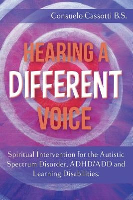 Hearing a Different Voice: Spiritual Intervention for the Autistic Spectrum Disorder, ADHD/ADD and Learning Disabilities. by Cassotti B. S., Consuelo