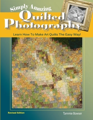 Simply Amazing Quilted Photography: Learn How To Make Art Quilts the Easy Way! by Bowser, Tammie