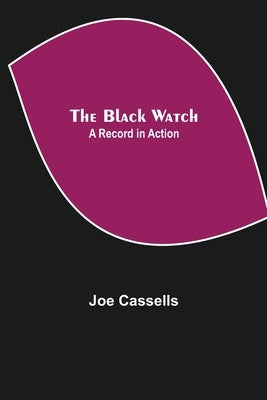 The Black Watch: A Record in Action by Cassells, Joe