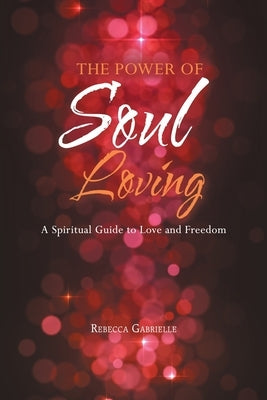 The Power of Soul Loving: A Spiritual Guide to Love and Freedom by Gabrielle, Rebecca