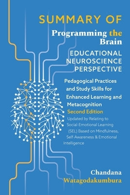 SUMMARY OF of Programming the Brain: Educational Neuroscience Perspective: Pedagogical Practices and Study Skills for Enhanced Learning and Metacognit by Watagodakumbura, Chandana