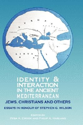 Identity and Interaction in the Ancient Mediterranean: Jews, Christians and Others. Essays in Honour of Stephen G. Wilson by Crook, Zeba a.