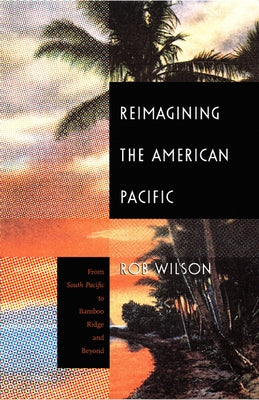 Reimagining the American Pacific: From South Pacific to Bamboo Ridge and Beyond by Wilson, Rob