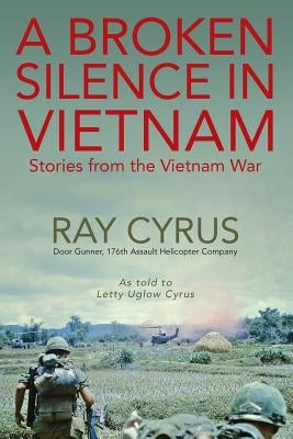 A Broken Silence in Vietnam: Stories from the Vietnam War by Cyrus, Ray