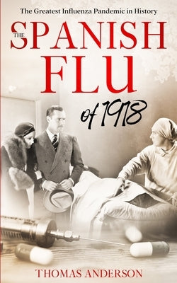 The Spanish Flu of 1918: The Greatest Influenza Pandemic In History by Anderson, Thomas