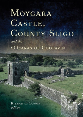 Moygara Castle, County Sligo and the O'Garas of Coolavin: A History by O'Conor, Kieran