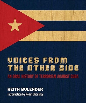 Voices from the Other Side: An Oral History of Terrorism Against Cuba by Bolender, Keith