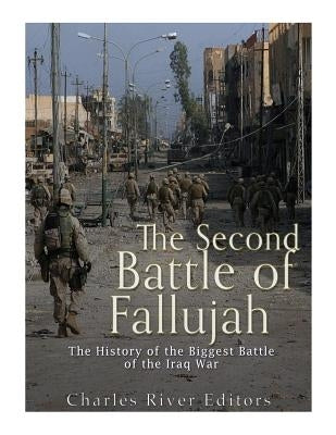 The Second Battle of Fallujah: The History of the Biggest Battle of the Iraq War by Charles River Editors