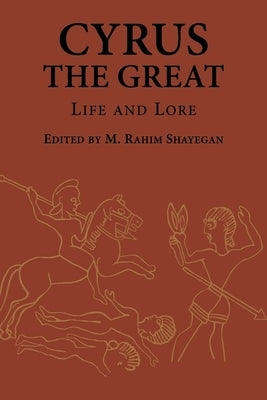 Cyrus the Great: Life and Lore by Shayegan, M. Rahim