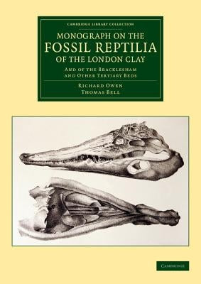 Monograph on the Fossil Reptilia of the London Clay: And of the Bracklesham and Other Tertiary Beds by Owen, Richard