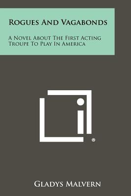 Rogues and Vagabonds: A Novel about the First Acting Troupe to Play in America by Malvern, Gladys