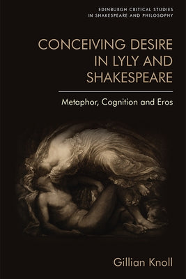 Conceiving Desire in Lyly and Shakespeare: Metaphor, Cognition and Eros by Knoll, Gillian