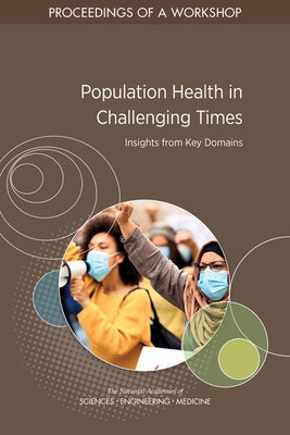 Population Health in Challenging Times: Insights from Key Domains: Proceedings of a Workshop by National Academies of Sciences Engineeri