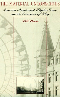 The Material Unconscious: American Amusement, Stephen Crane, and the Economics of Play by Brown, William