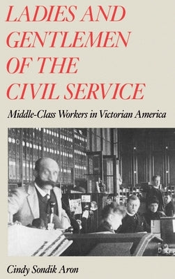 Ladies and Gentlemen of the Civil Service: Middle-Class Workers in Victorian America by Aron, Cindy Sondik