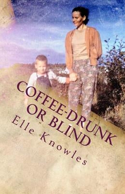 COFFEE-DRUNK or BLIND: An Alaskan Homesteading Adventure by Knowles, Elle