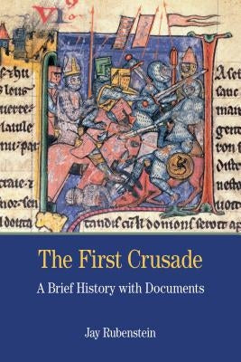 The First Crusade: A Brief History with Documents by Rubenstein, Jay Carter