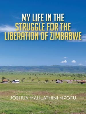 My Life in the Struggle for the Liberation of Zimbabwe by Mpofu, M.