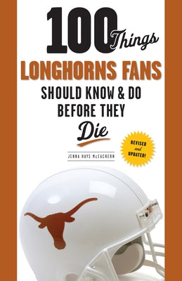 100 Things Longhorns Fans Should Know & Do Before They Die by Hays McEachern, Jenna