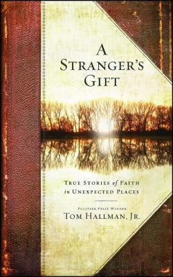 Stranger's Gift: True Stories of Faith in Unexpected Places by Hallman, Tom