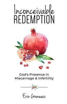 Inconceivable Redemption: God's Presence in Miscarriage and Infertility by Greneaux, Erin