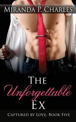 The Unforgettable Ex (Captured by Love Book 5) by Charles, Miranda P.