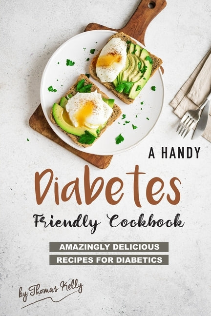 A Handy Diabetes Friendly Cookbook: Amazingly Delicious Recipes for Diabetics by Kelly, Thomas