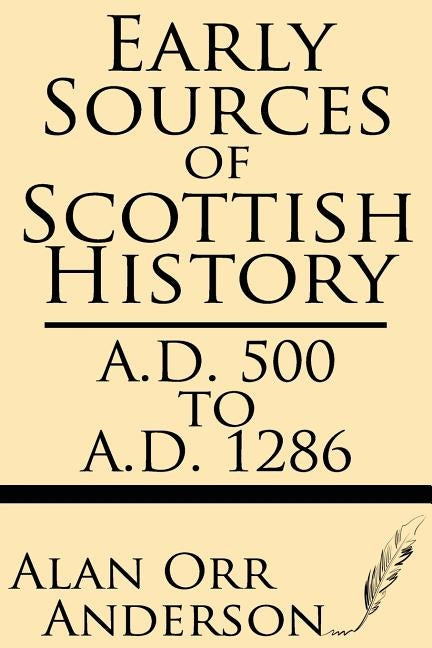 Early Sources of Scottish History: A.D. 500 to 1286 by Anderson, Alan Orr