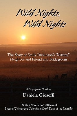Wild Nights! Wild Nights! the Story of Emily Dickinson's Master, Neighbor and Friend and Bridegroom by Gioseffi, Daniela