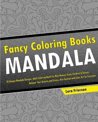 Fancy Coloring Books: 50 Unique Mandala Designs, Adult Coloring Book For Men Women Teens Children & Seniors, Release Your Anxiety and Stress by Frierson, Lora