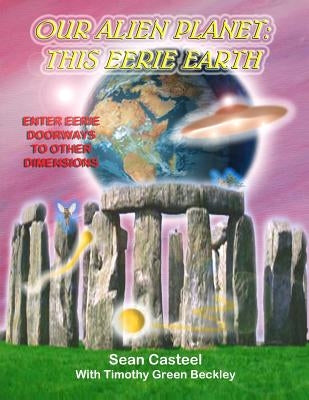 Our Alien Planet: This Eerie Earth: Enter Eerie Doorways To Other Dimensions by Casteel, Sean
