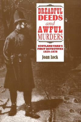 Dreadful Deeds and Awful Murders: Scotland Yard's First Detectives 1829-1878 by Lock, Joan