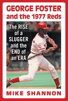 George Foster and the 1977 Reds: The Rise of a Slugger and the End of an Era by Shannon, Mike