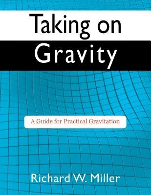 Taking on Gravity: A Guide for Practical Gravitation by Miller, Richard W.