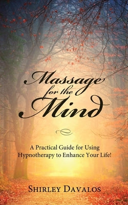 Massage for the Mind: A Practical Guide for Using Hypnotherapy to Enhance Your Life! by Davalos, Shirley