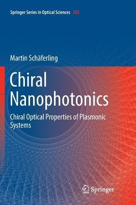 Chiral Nanophotonics: Chiral Optical Properties of Plasmonic Systems by Schäferling, Martin