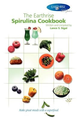 The Earthrise Spirulina Cookbook: Make Great Meals with a Superfood. by Sigal, Lance S.